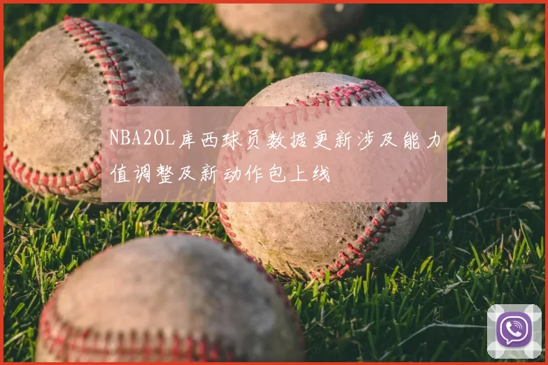 NBA2OL库西球员数据更新涉及能力值调整及新动作包上线