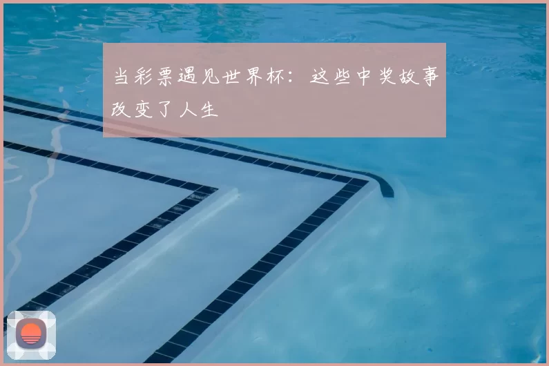 当彩票遇见世界杯:这些中奖故事改变了人生