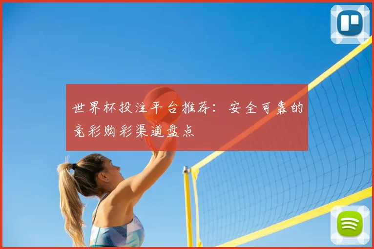 世界杯投注平台推荐：安全可靠的竞彩购彩渠道盘点