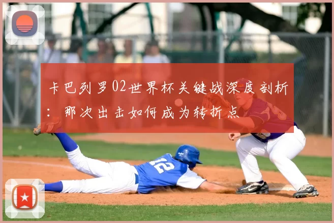 卡巴列罗02世界杯关键战深度剖析：那次出击如何成为转折点