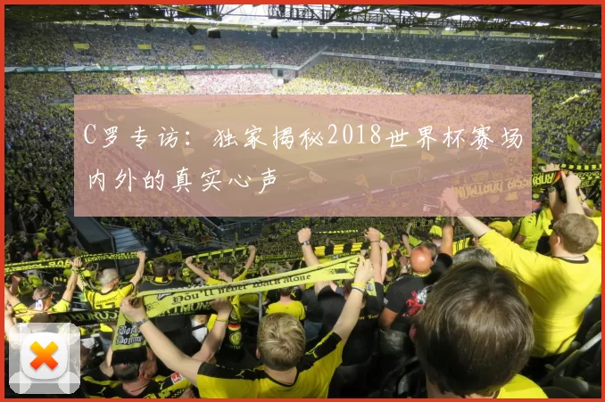 C罗专访:独家揭秘2018世界杯赛场内外的真实心声