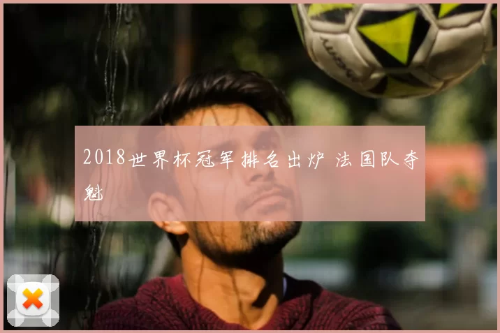 2018世界杯冠军排名出炉 法国队夺魁
