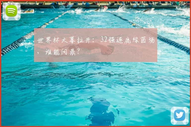 世界杯大幕拉开：32强逐鹿绿茵场，谁能问鼎？