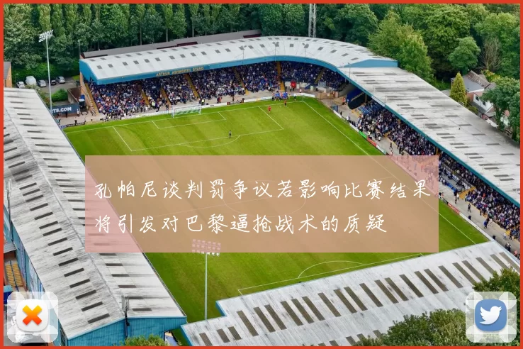 孔帕尼谈判罚争议若影响比赛结果将引发对巴黎逼抢战术的质疑