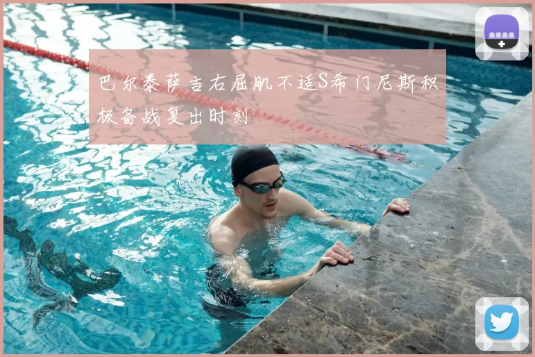 巴尔泰萨吉右屈肌不适S希门尼斯积极备战复出时刻