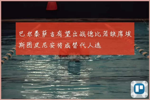 巴尔泰萨吉有望出战德比若缺席埃斯图皮尼安将成替代人选