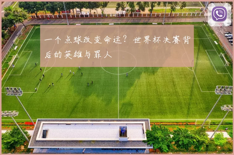 一个点球改变命运？世界杯决赛背后的英雄与罪人
