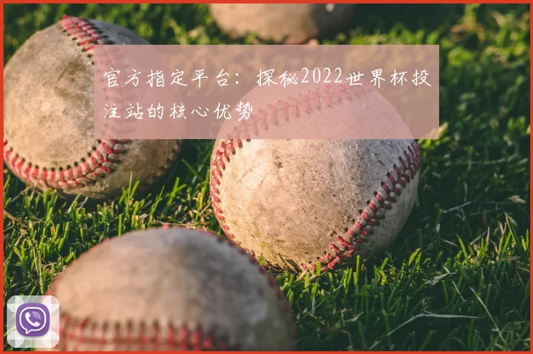 官方指定平台:探秘2022世界杯投注站的核心优势
