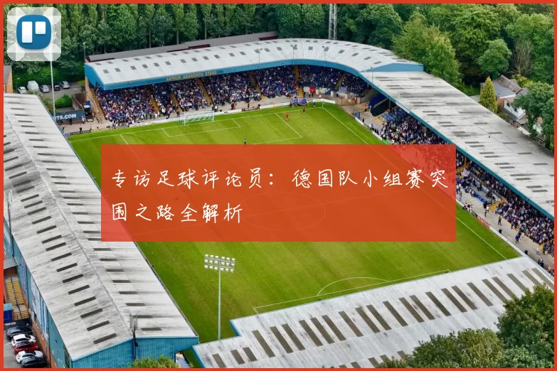 专访足球评论员：德国队小组赛突围之路全解析