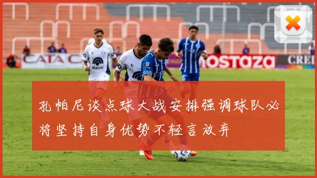 孔帕尼谈点球大战安排强调球队必将坚持自身优势不轻言放弃