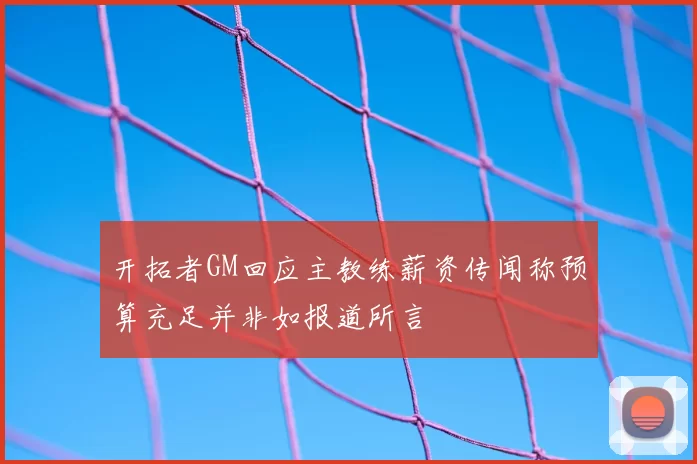 开拓者GM回应主教练薪资传闻称预算充足并非如报道所言