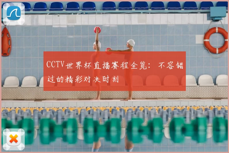 CCTV世界杯直播赛程全览：不容错过的精彩对决时刻