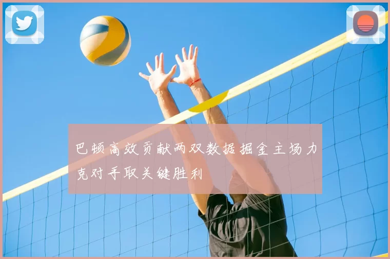巴顿高效贡献两双数据掘金主场力克对手取关键胜利