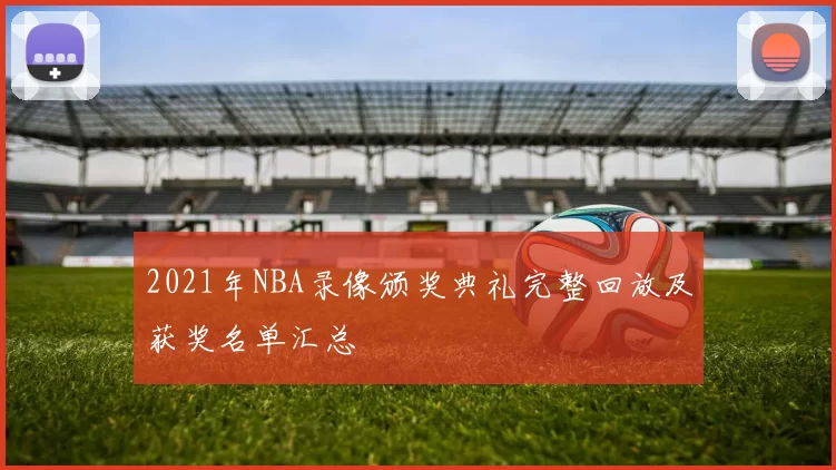 2021年NBA录像颁奖典礼完整回放及获奖名单汇总
