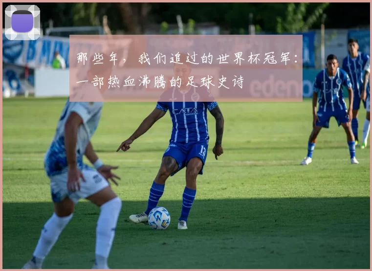 那些年，我们追过的世界杯冠军：一部热血沸腾的足球史诗