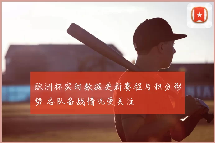欧洲杯实时数据更新赛程与积分形势 各队备战情况受关注