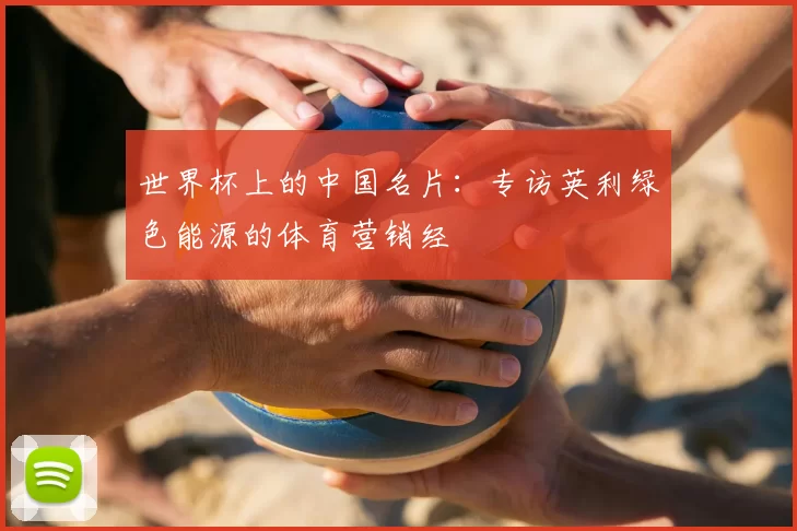 世界杯上的中国名片：专访英利绿色能源的体育营销经