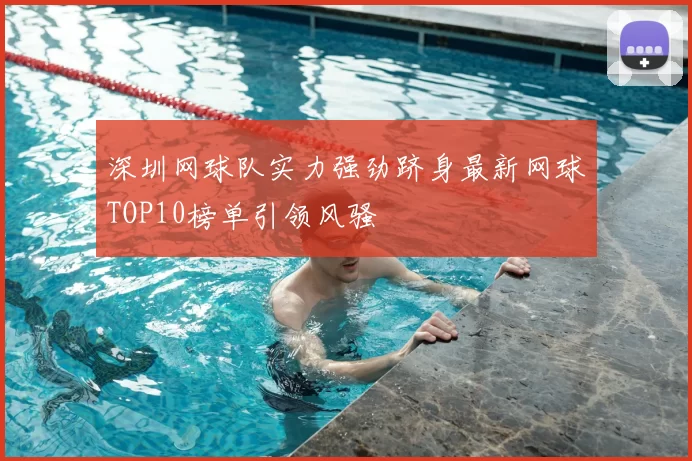深圳网球队实力强劲跻身最新网球TOP10榜单引领风骚