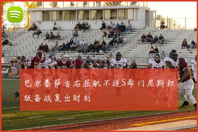 巴尔泰萨吉右屈肌不适S希门尼斯积极备战复出时刻