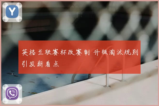英格兰联赛杯改赛制 升级淘汰规则引发新看点