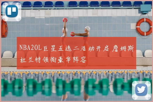 NBA2OL巨星五选二活动开启 詹姆斯杜兰特领衔豪华阵容