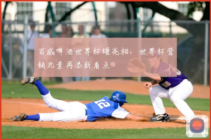 百威啤酒世界杯罐亮相，世界杯营销元素再添新看点