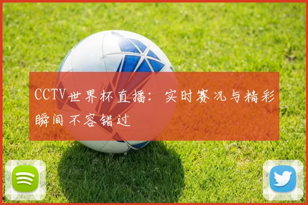 CCTV世界杯直播：实时赛况与精彩瞬间不容错过