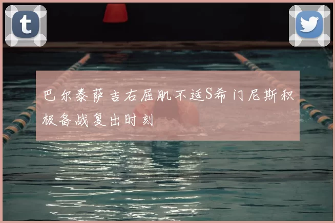 巴尔泰萨吉右屈肌不适S希门尼斯积极备战复出时刻