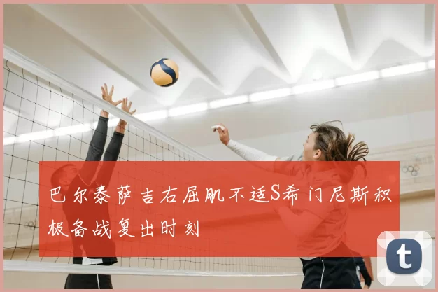 巴尔泰萨吉右屈肌不适S希门尼斯积极备战复出时刻