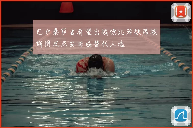 巴尔泰萨吉有望出战德比若缺席埃斯图皮尼安将成替代人选