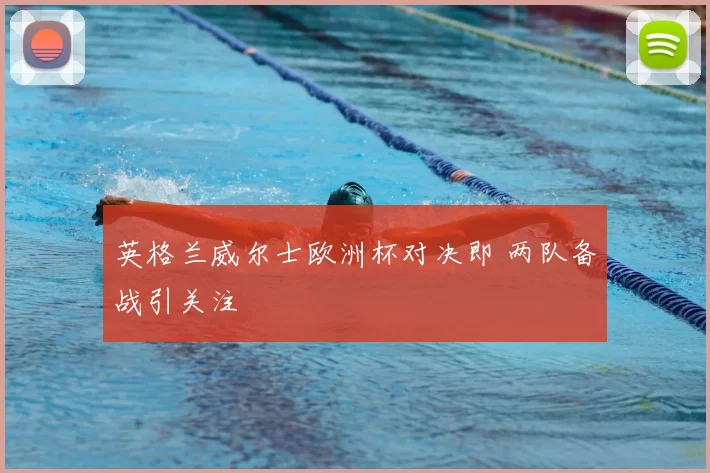 英格兰威尔士欧洲杯对决即 两队备战引关注