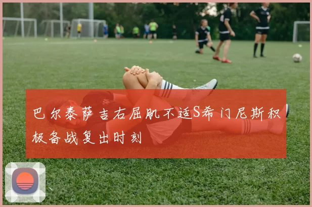 巴尔泰萨吉右屈肌不适S希门尼斯积极备战复出时刻