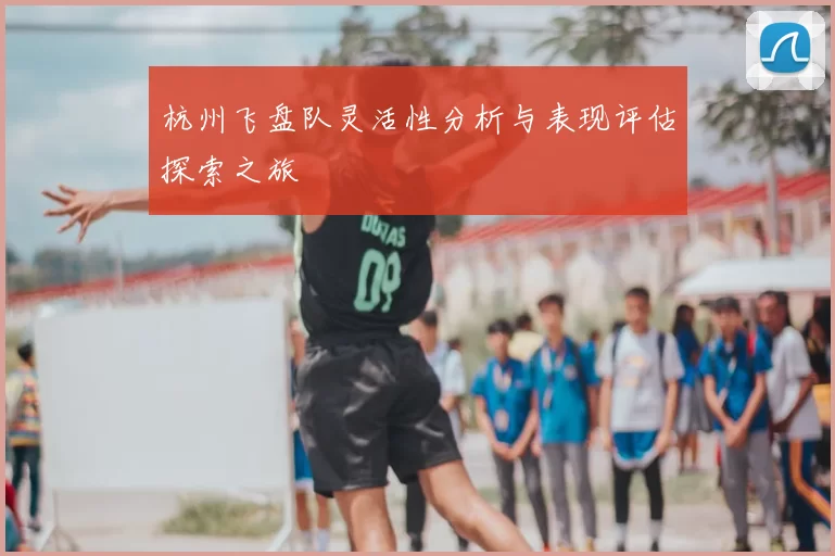 杭州飞盘队灵活性分析与表现评估探索之旅