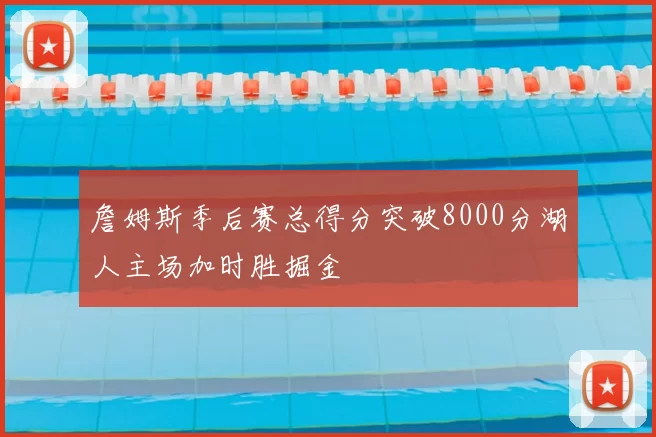詹姆斯季后赛总得分突破8000分湖人主场加时胜掘金
