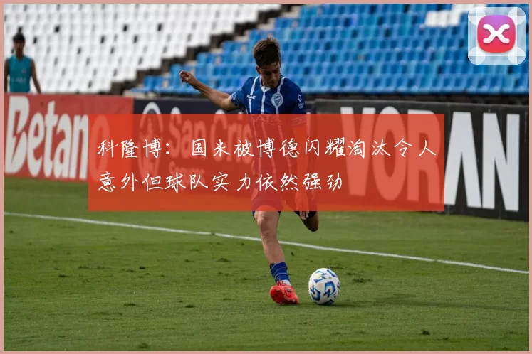 科隆博：国米被博德闪耀淘汰令人意外但球队实力依然强劲
