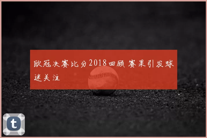 欧冠决赛比分2018回顾 赛果引发球迷关注