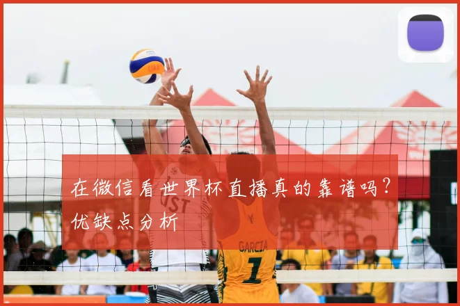 在微信看世界杯直播真的靠谱吗？优缺点分析