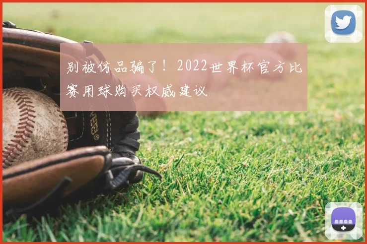 别被仿品骗了!2022世界杯官方比赛用球购买权威建议