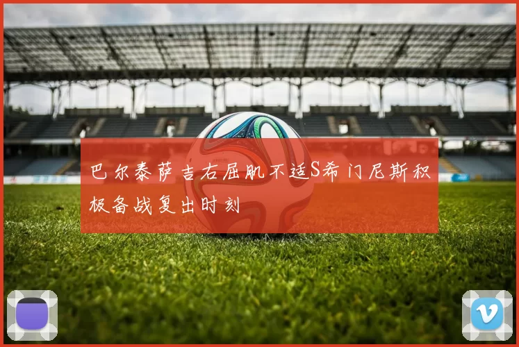 巴尔泰萨吉右屈肌不适S希门尼斯积极备战复出时刻