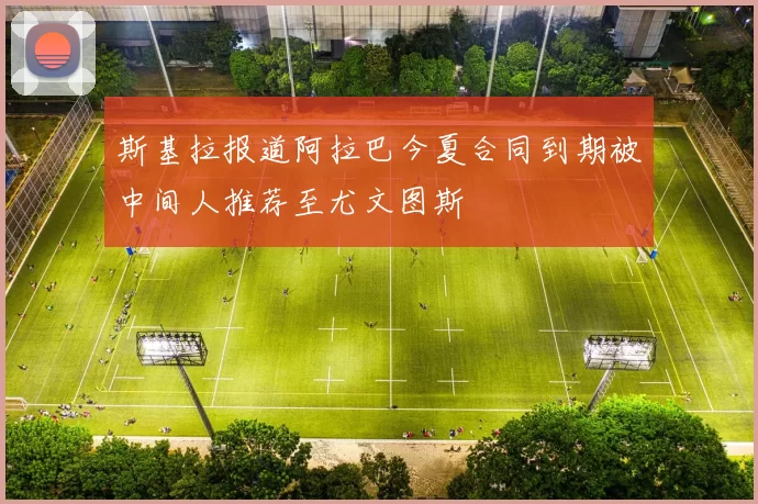 斯基拉报道阿拉巴今夏合同到期被中间人推荐至尤文图斯