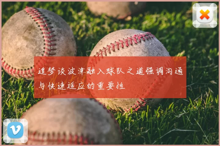 追梦谈波津融入球队之道强调沟通与快速适应的重要性
