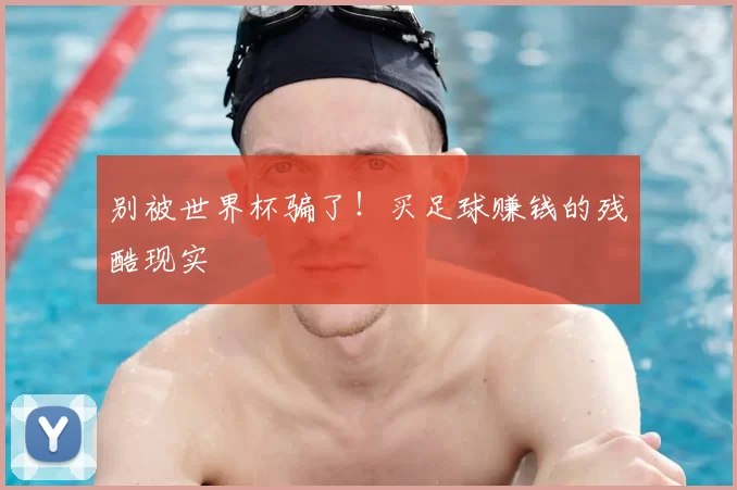 别被世界杯骗了!买足球赚钱的残酷现实