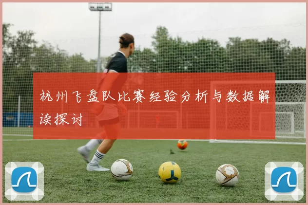 杭州飞盘队比赛经验分析与数据解读探讨
