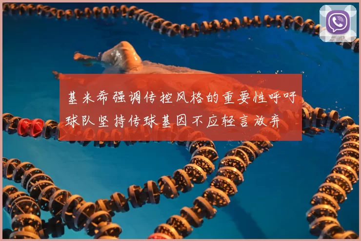 基米希强调传控风格的重要性呼吁球队坚持传球基因不应轻言放弃