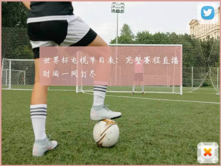 世界杯电视节目表：完整赛程直播时间一网打尽
