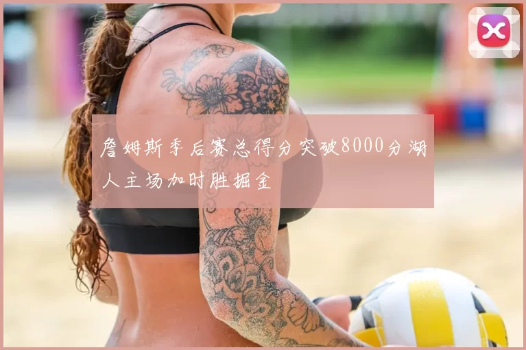 詹姆斯季后赛总得分突破8000分湖人主场加时胜掘金