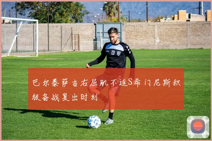 巴尔泰萨吉右屈肌不适S希门尼斯积极备战复出时刻