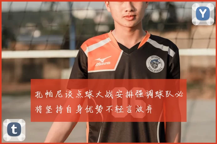 孔帕尼谈点球大战安排强调球队必将坚持自身优势不轻言放弃