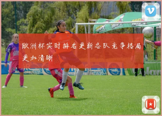 欧洲杯实时排名更新各队竞争格局更加清晰
