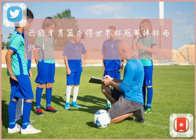 西班牙男篮夺得世界杯冠军捧杯而归_1